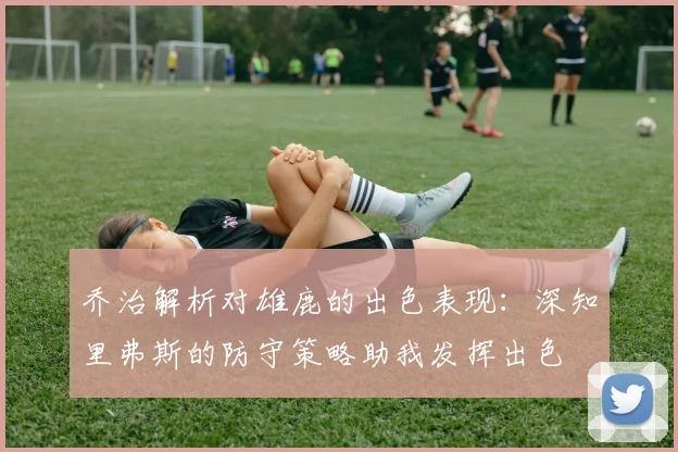 乔治解析对雄鹿的出色表现：深知里弗斯的防守策略助我发挥出色