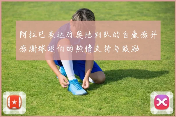 阿拉巴表达对奥地利队的自豪感并感谢球迷们的热情支持与鼓励