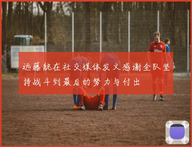 远藤航在社交媒体发文感谢全队坚持战斗到最后的努力与付出
