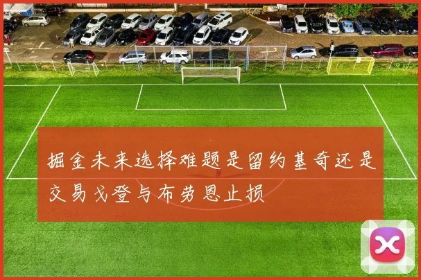 掘金未来选择难题是留约基奇还是交易戈登与布劳恩止损