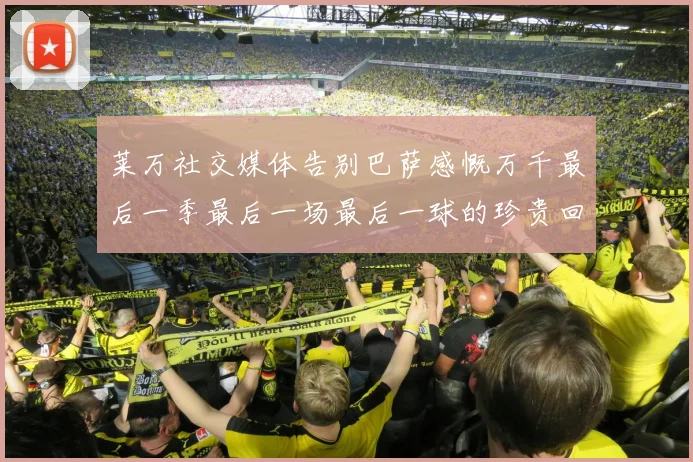 莱万社交媒体告别巴萨感慨万千最后一季最后一场最后一球的珍贵回忆