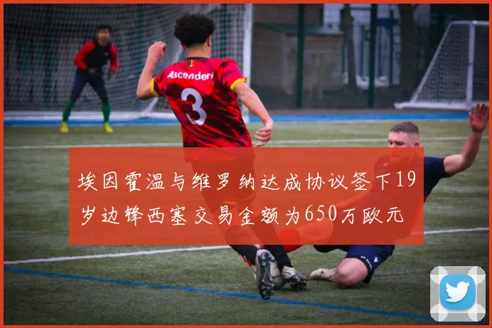 埃因霍温与维罗纳达成协议签下19岁边锋西塞交易金额为650万欧元