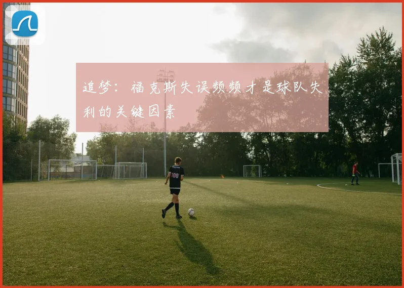 追梦：福克斯失误频频才是球队失利的关键因素