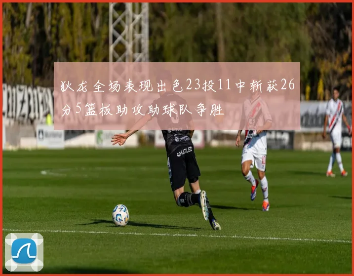 狄龙全场表现出色23投11中斩获26分5篮板助攻助球队争胜